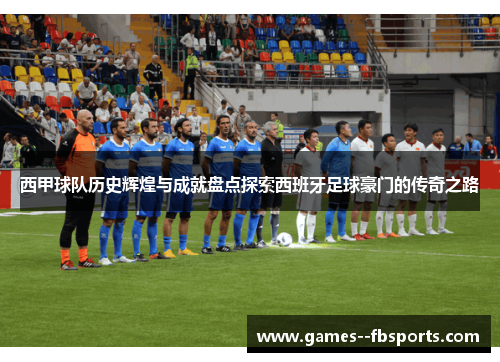 西甲球队历史辉煌与成就盘点探索西班牙足球豪门的传奇之路 西甲球队历史辉煌与成就盘点探索西班牙足球豪门的传奇之路