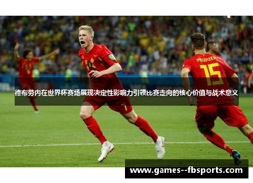 德布劳内在世界杯赛场展现决定性影响力引领比赛走向的核心价值与战术意义