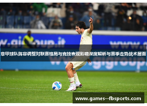 意甲球队阵容调整对联赛格局与竞技表现影响深度解析与赛季走势战术层面