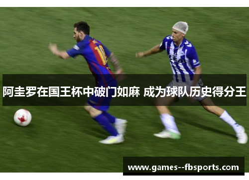阿圭罗在国王杯中破门如麻 成为球队历史得分王 阿圭罗在国王杯中破门如麻 成为球队历史得分王