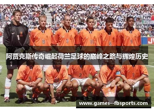 阿贾克斯传奇崛起荷兰足球的巅峰之路与辉煌历史 阿贾克斯传奇崛起荷兰足球的巅峰之路与辉煌历史