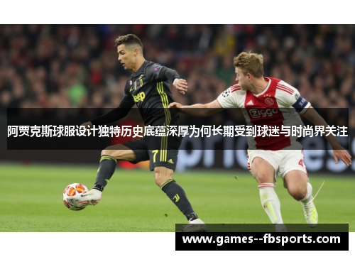 阿贾克斯球服设计独特历史底蕴深厚为何长期受到球迷与时尚界关注