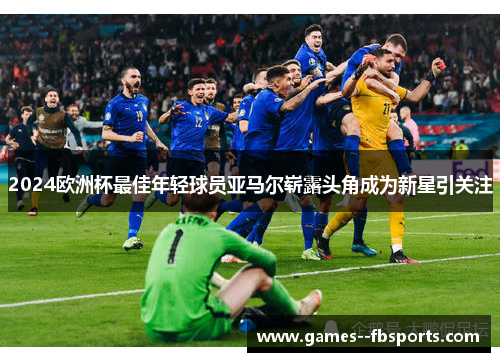 2024欧洲杯最佳年轻球员亚马尔崭露头角成为新星引关注 2024欧洲杯最佳年轻球员亚马尔崭露头角成为新星引关注