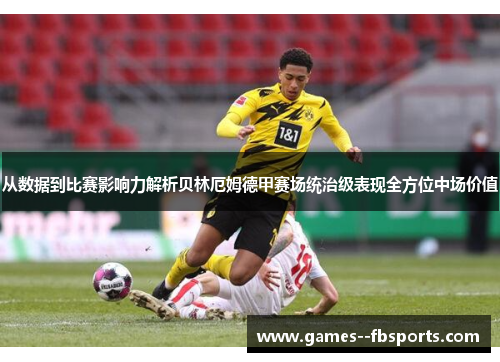 从数据到比赛影响力解析贝林厄姆德甲赛场统治级表现全方位中场价值 从数据到比赛影响力解析贝林厄姆德甲赛场统治级表现全方位中场价值