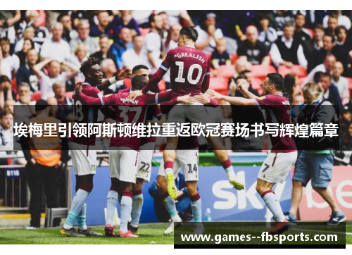 埃梅里引领阿斯顿维拉重返欧冠赛场书写辉煌篇章 埃梅里引领阿斯顿维拉重返欧冠赛场书写辉煌篇章