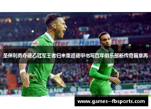 圣保利勇夺德乙冠军王者归来重返德甲书写百年俱乐部新传奇篇章再 圣保利勇夺德乙冠军王者归来重返德甲书写百年俱乐部新传奇篇章再