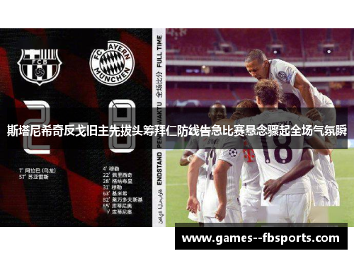 斯塔尼希奇反戈旧主先拔头筹拜仁防线告急比赛悬念骤起全场气氛瞬