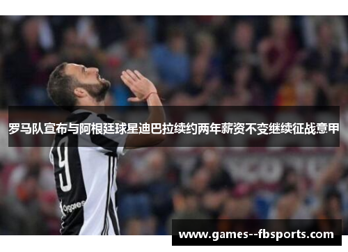 罗马队宣布与阿根廷球星迪巴拉续约两年薪资不变继续征战意甲