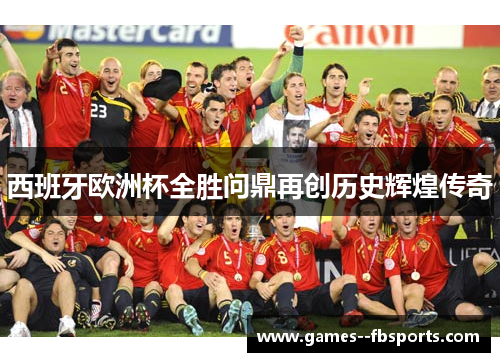 西班牙欧洲杯全胜问鼎再创历史辉煌传奇