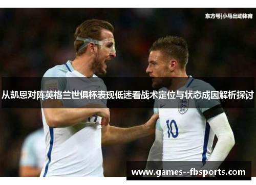 从凯恩对阵英格兰世俱杯表现低迷看战术定位与状态成因解析探讨
