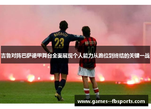 吉鲁对阵巴萨德甲舞台全面展现个人能力从跑位到终结的关键一战