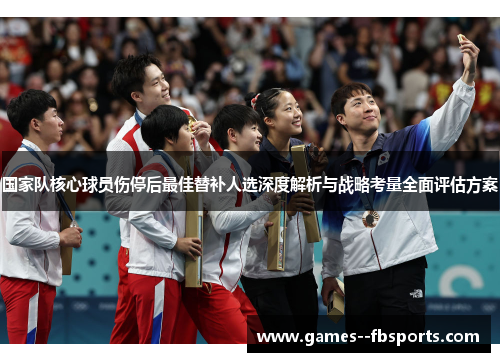 国家队核心球员伤停后最佳替补人选深度解析与战略考量全面评估方案 国家队核心球员伤停后最佳替补人选深度解析与战略考量全面评估方案