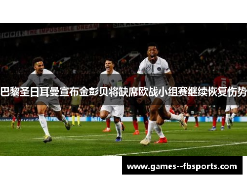 巴黎圣日耳曼宣布金彭贝将缺席欧战小组赛继续恢复伤势 巴黎圣日耳曼宣布金彭贝将缺席欧战小组赛继续恢复伤势