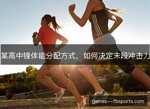 某高中锋体能分配方式,如何决定末段冲击力 某高中锋体能分配方式,如何决定末段冲击力