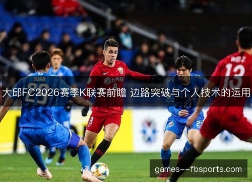 大邱FC2026赛季K联赛前瞻 边路突破与个人技术的运用 大邱FC2026赛季K联赛前瞻 边路突破与个人技术的运用
